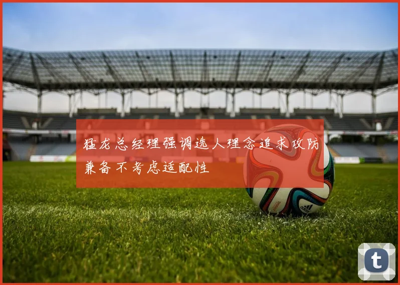 猛龙总经理强调选人理念追求攻防兼备不考虑适配性