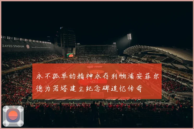 永不孤单的精神永存利物浦安菲尔德为若塔建立纪念碑追忆传奇