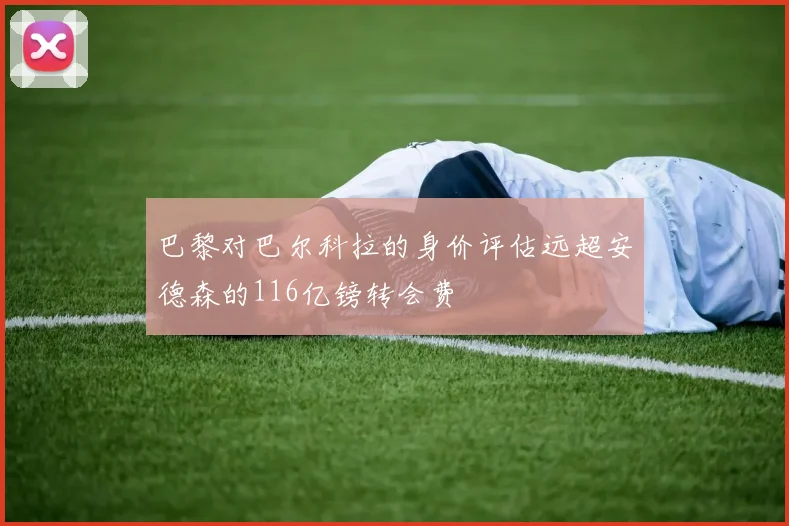 巴黎对巴尔科拉的身价评估远超安德森的116亿镑转会费