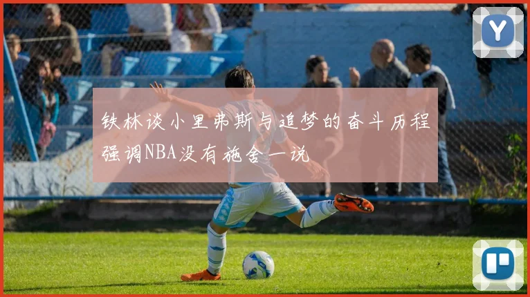 铁林谈小里弗斯与追梦的奋斗历程强调NBA没有施舍一说