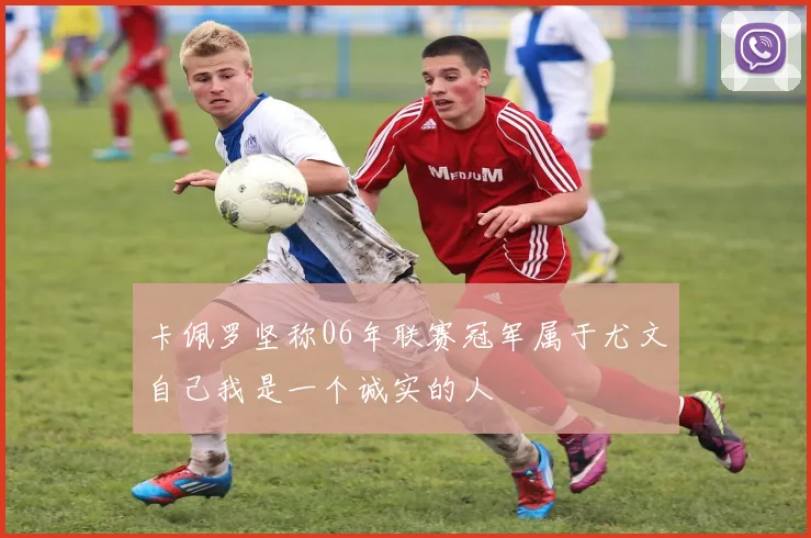 卡佩罗坚称06年联赛冠军属于尤文自己我是一个诚实的人