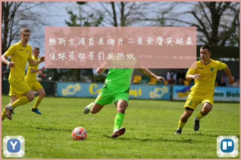 赖斯生涯首度梅开二度荣膺英超最佳球员称号引发热议