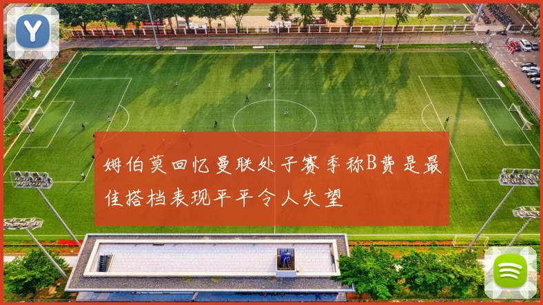 姆伯莫回忆曼联处子赛季称B费是最佳搭档表现平平令人失望