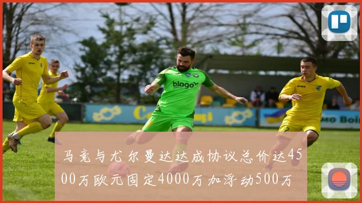 马竞与尤尔曼达达成协议总价达4500万欧元固定4000万加浮动500万