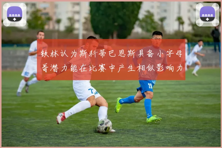 铁林认为斯科蒂巴恩斯具备小字母哥潜力能在比赛中产生相似影响力