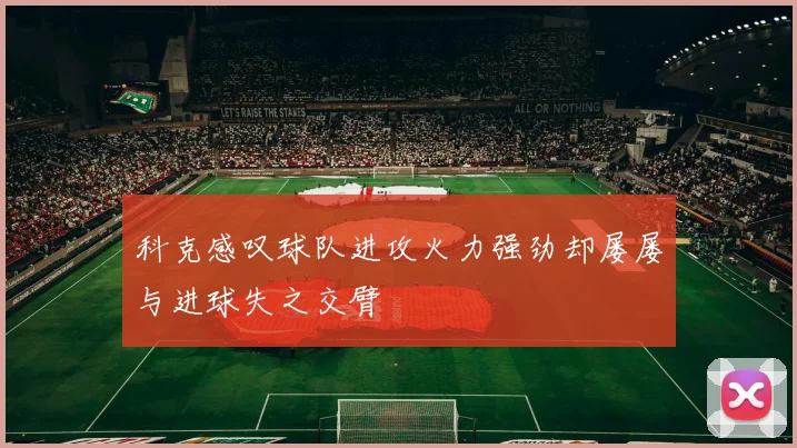 科克感叹球队进攻火力强劲却屡屡与进球失之交臂