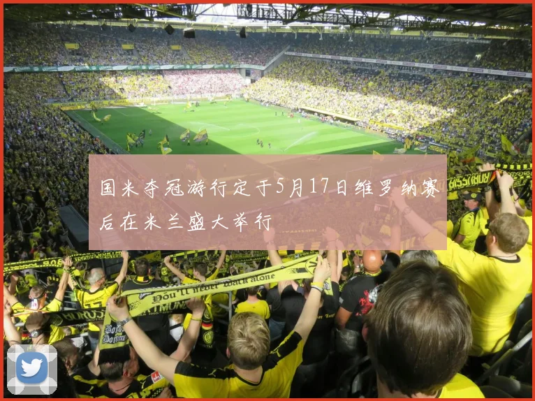 国米夺冠游行定于5月17日维罗纳赛后在米兰盛大举行