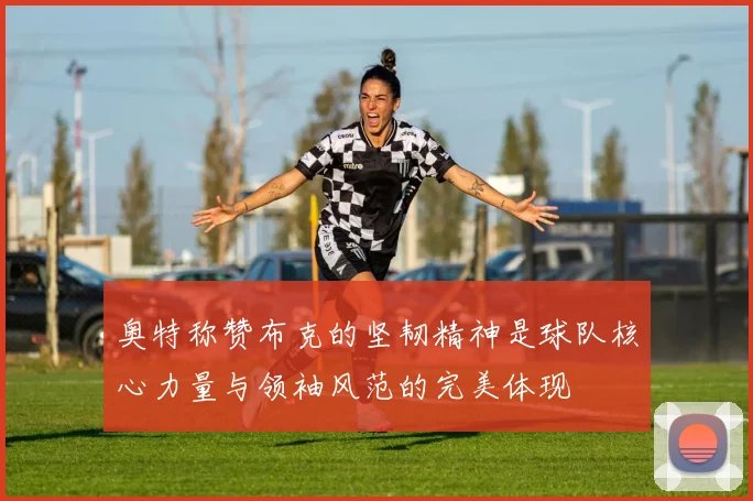 奥特称赞布克的坚韧精神是球队核心力量与领袖风范的完美体现