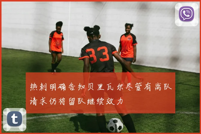 热刺明确告知贝里瓦尔尽管有离队请求仍将留队继续效力